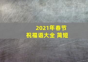 2021年春节祝福语大全 简短